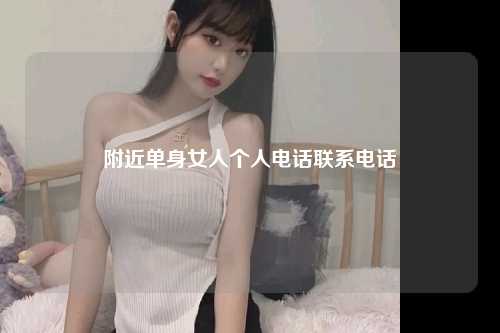 附近单身女人个人电话联系电话