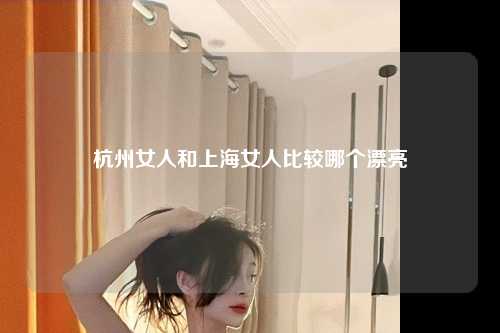 杭州女人和上海女人比较哪个漂亮