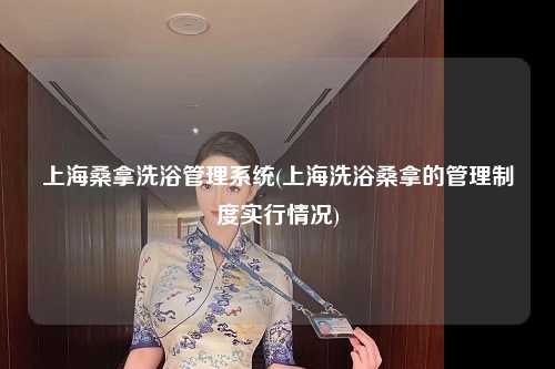 上海桑拿洗浴管理系统(上海洗浴桑拿的管理制度实行情况)