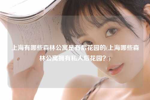 上海有哪些森林公寓是有后花园的(上海哪些森林公寓拥有私人后花园？)