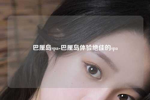 巴厘岛spa-巴厘岛体验绝佳的spa