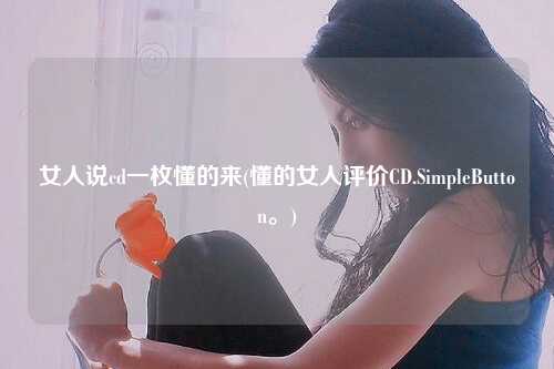 女人说cd一枚懂的来(懂的女人评价CD.SimpleButton。)