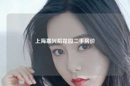 上海嘉兴后花园二手房价