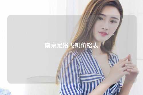 南京足浴飞机价格表