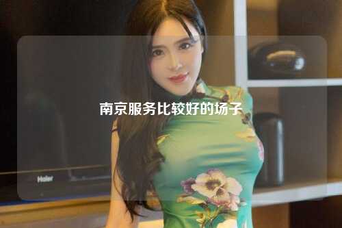 南京服务比较好的场子