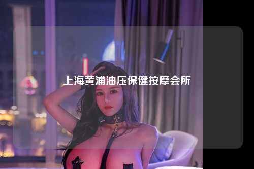 上海黄浦油压保健按摩会所