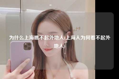 为什么上海瞧不起外地人(上海人为何看不起外地人)