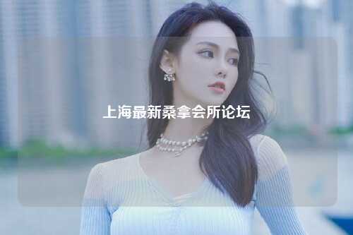 上海最新桑拿会所论坛