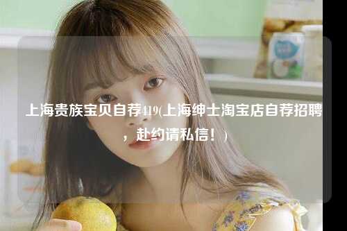 上海贵族宝贝自荐419(上海绅士淘宝店自荐招聘，赴约请私信！)