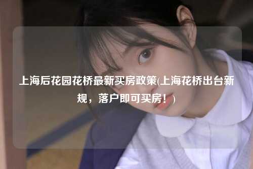 上海后花园花桥最新买房政策(上海花桥出台新规，落户即可买房！)