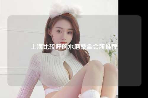 上海比较好的水磨桑拿会所推荐