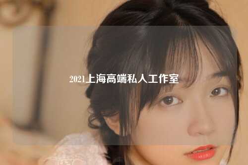 2021上海高端私人工作室