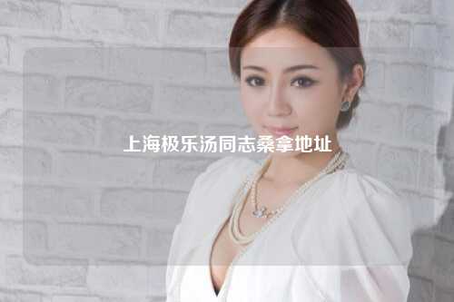 上海极乐汤同志桑拿地址