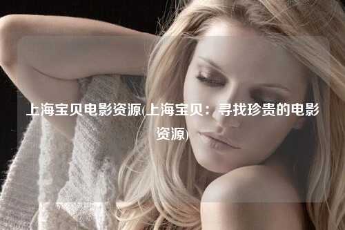 上海宝贝电影资源(上海宝贝：寻找珍贵的电影资源)