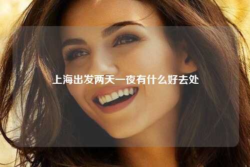 上海出发两天一夜有什么好去处