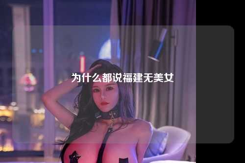 为什么都说福建无美女