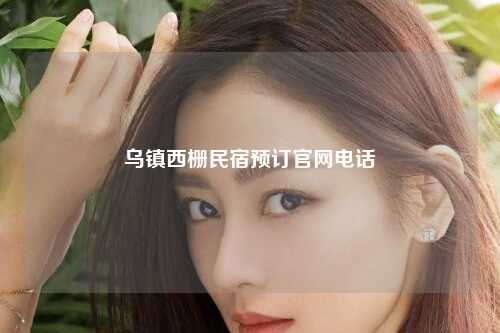 乌镇西栅民宿预订官网电话