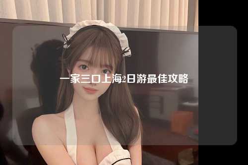 一家三口上海2日游最佳攻略