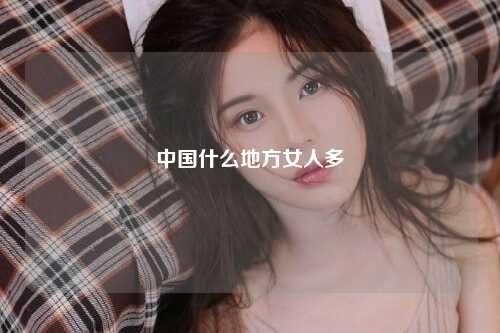中国什么地方女人多
