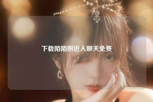 下载陌陌附近人聊天免费