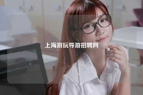 上海游玩导游招聘网