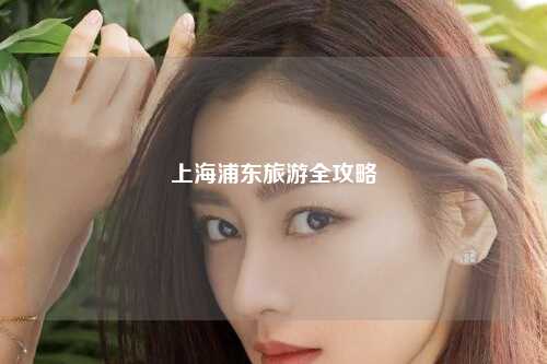 上海浦东旅游全攻略