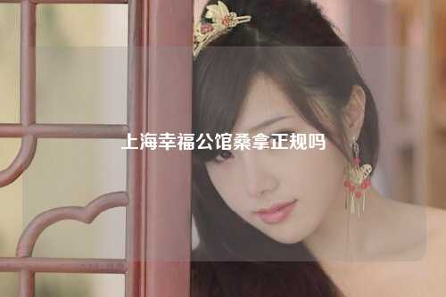 上海幸福公馆桑拿正规吗
