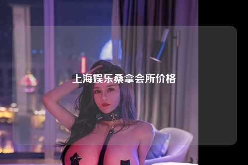 上海娱乐桑拿会所价格