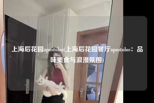 上海后花园apostolos(上海后花园餐厅apostolos：品味美食与浪漫氛围)