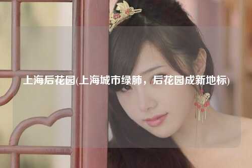 上海后花园(上海城市绿肺，后花园成新地标)
