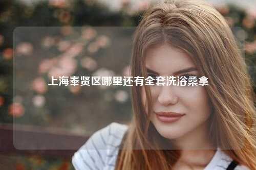 上海奉贤区哪里还有全套洗浴桑拿
