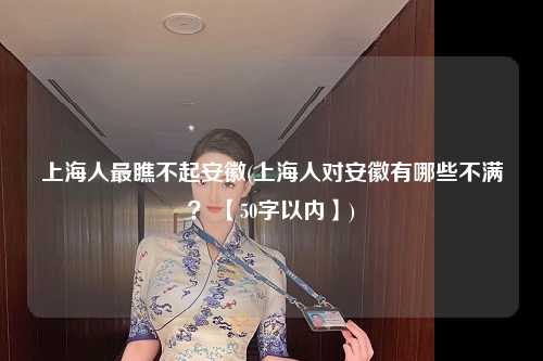 上海人最瞧不起安徽(上海人对安徽有哪些不满？ 【50字以内】)