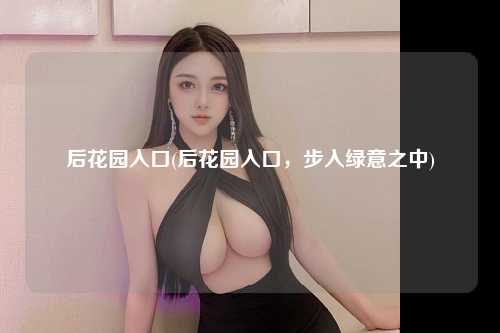后花园入口(后花园入口，步入绿意之中)