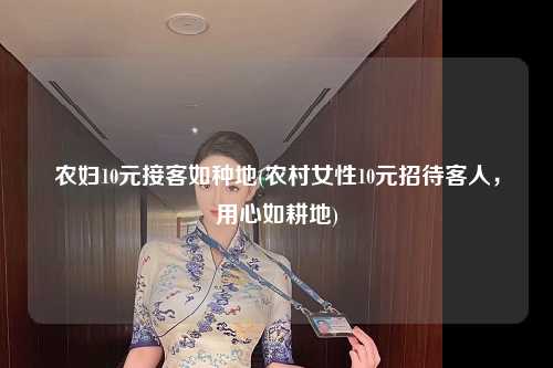 农妇10元接客如种地(农村女性10元招待客人，用心如耕地)
